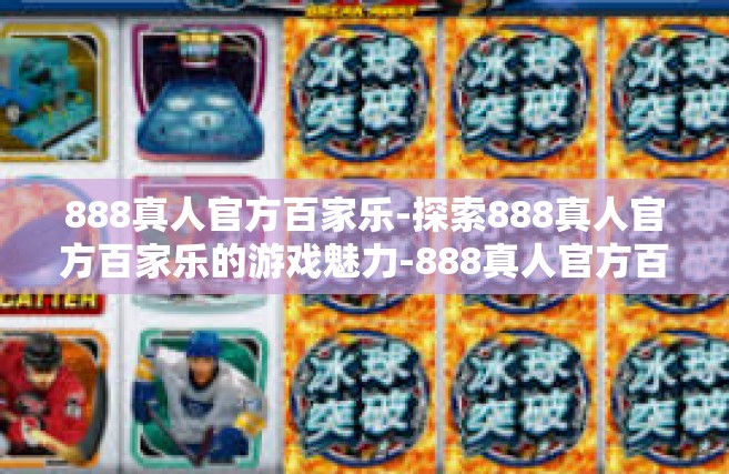 888真人官方百家乐-探索888真人官方百家乐的游戏魅力-888真人官方百家乐