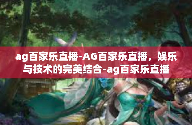 ag百家乐直播-AG百家乐直播，娱乐与技术的完美结合-ag百家乐直播