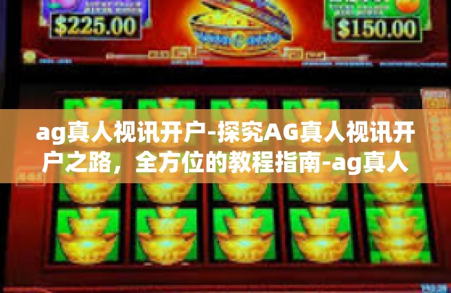 ag真人视讯开户-探究AG真人视讯开户之路，全方位的教程指南-ag真人视讯开户