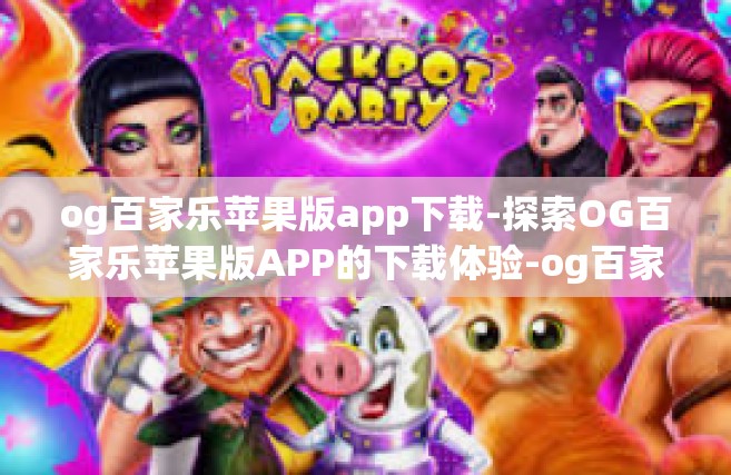 og百家乐苹果版app下载-探索OG百家乐苹果版APP的下载体验-og百家乐苹果版app下载