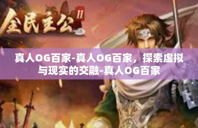 真人OG百家-真人OG百家，探索虚拟与现实的交融-真人OG百家