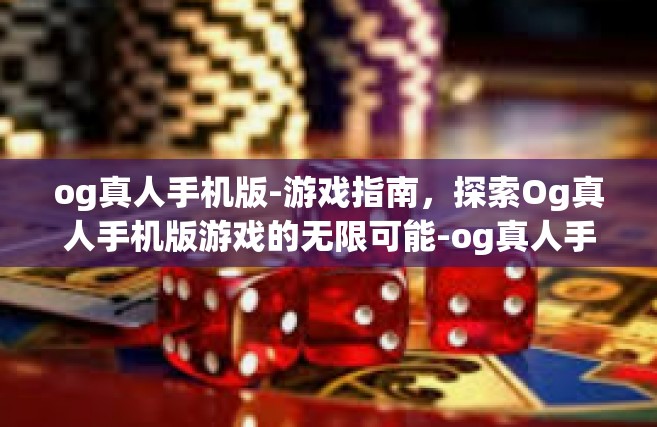 og真人手机版-游戏指南，探索Og真人手机版游戏的无限可能-og真人手机版