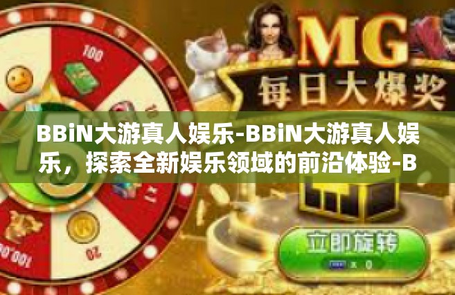BBiN大游真人娱乐-BBiN大游真人娱乐，探索全新娱乐领域的前沿体验-BBiN大游真人娱乐