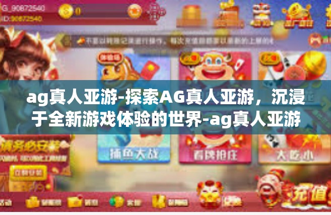 ag真人亚游-探索AG真人亚游，沉浸于全新游戏体验的世界-ag真人亚游
