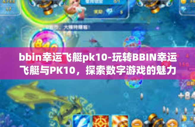 bbin幸运飞艇pk10-玩转BBIN幸运飞艇与PK10，探索数字游戏的魅力-bbin幸运飞艇pk10