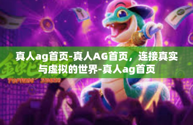 真人ag首页-真人AG首页，连接真实与虚拟的世界-真人ag首页
