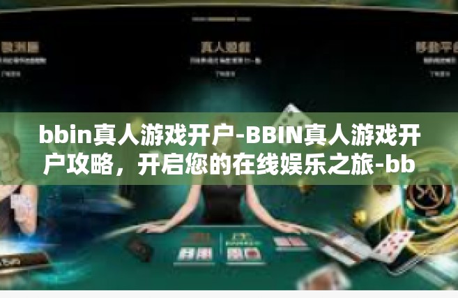 bbin真人游戏开户-BBIN真人游戏开户攻略，开启您的在线娱乐之旅-bbin真人游戏开户