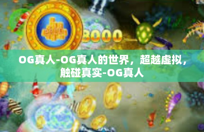 OG真人-OG真人的世界，超越虚拟，触碰真实-OG真人