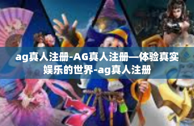 ag真人注册-AG真人注册—体验真实娱乐的世界-ag真人注册