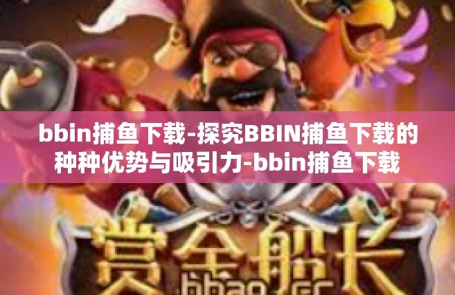 bbin捕鱼下载-探究BBIN捕鱼下载的种种优势与吸引力-bbin捕鱼下载