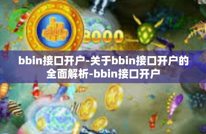 bbin接口开户-关于bbin接口开户的全面解析-bbin接口开户