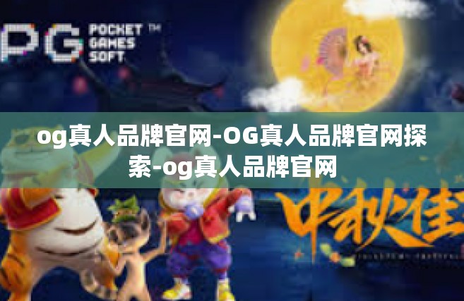 og真人品牌官网-OG真人品牌官网探索-og真人品牌官网