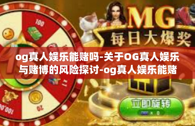 og真人娱乐能赌吗-关于OG真人娱乐与赌博的风险探讨-og真人娱乐能赌吗