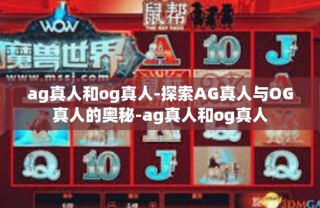 ag真人和og真人-探索AG真人与OG真人的奥秘-ag真人和og真人