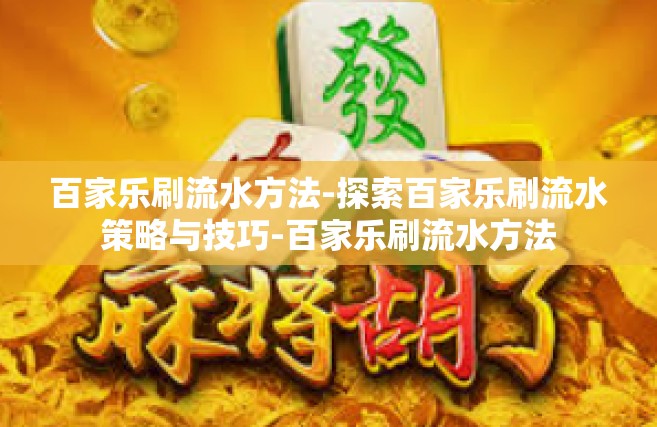 百家乐刷流水方法-探索百家乐刷流水策略与技巧-百家乐刷流水方法