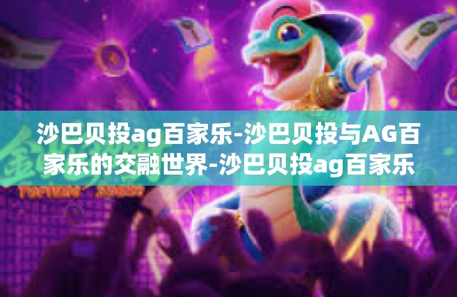 沙巴贝投ag百家乐-沙巴贝投与AG百家乐的交融世界-沙巴贝投ag百家乐