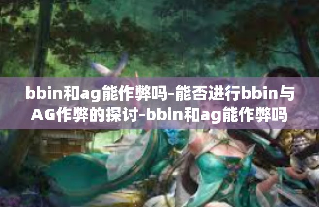 bbin和ag能作弊吗-能否进行bbin与AG作弊的探讨-bbin和ag能作弊吗