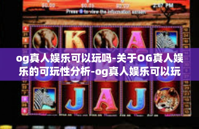 og真人娱乐可以玩吗-关于OG真人娱乐的可玩性分析-og真人娱乐可以玩吗