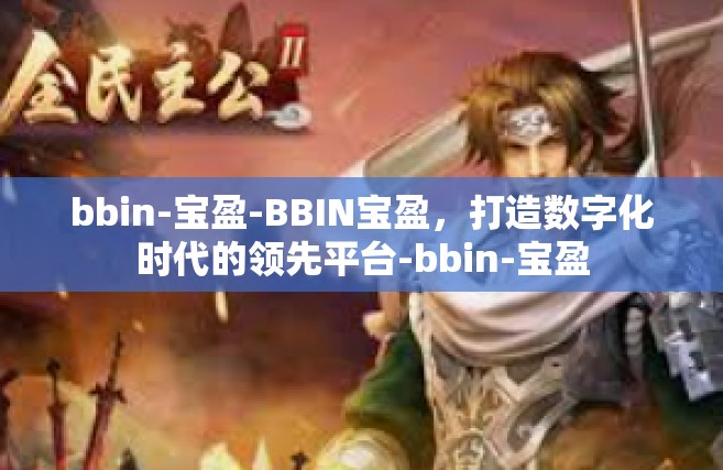 bbin-宝盈-BBIN宝盈，打造数字化时代的领先平台-bbin-宝盈