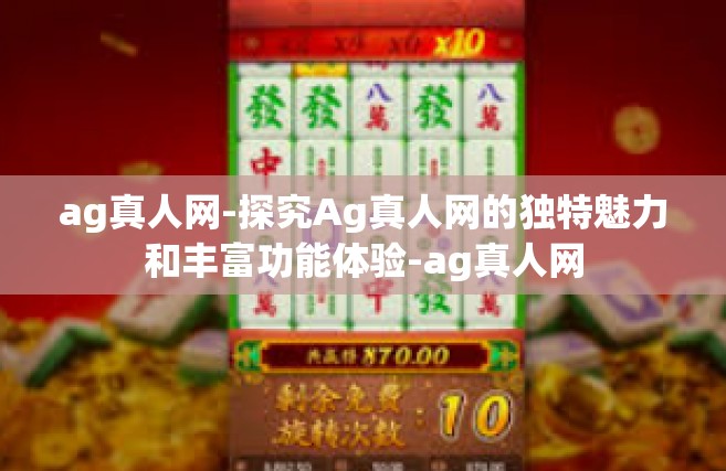 ag真人网-探究Ag真人网的独特魅力和丰富功能体验-ag真人网