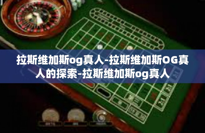 拉斯维加斯og真人-拉斯维加斯OG真人的探索-拉斯维加斯og真人