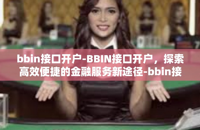 bbin接口开户-BBIN接口开户，探索高效便捷的金融服务新途径-bbin接口开户