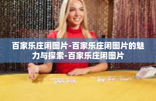 百家乐庄闲图片-百家乐庄闲图片的魅力与探索-百家乐庄闲图片