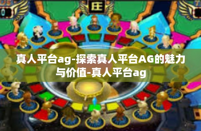 真人平台ag-探索真人平台AG的魅力与价值-真人平台ag