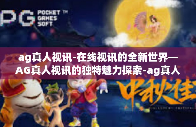 ag真人视讯-在线视讯的全新世界—AG真人视讯的独特魅力探索-ag真人视讯