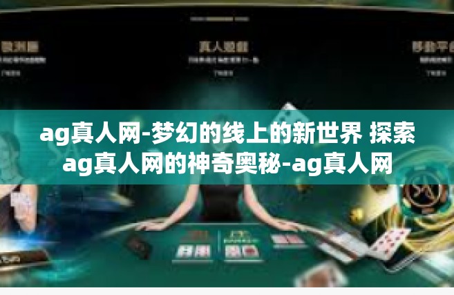 ag真人网-梦幻的线上的新世界 探索ag真人网的神奇奥秘-ag真人网