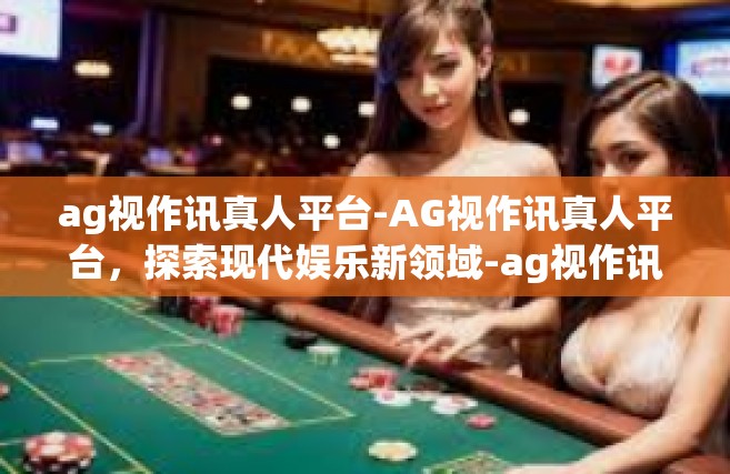 ag视作讯真人平台-AG视作讯真人平台，探索现代娱乐新领域-ag视作讯真人平台