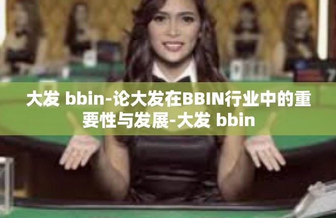 大发 bbin-论大发在BBIN行业中的重要性与发展-大发 bbin