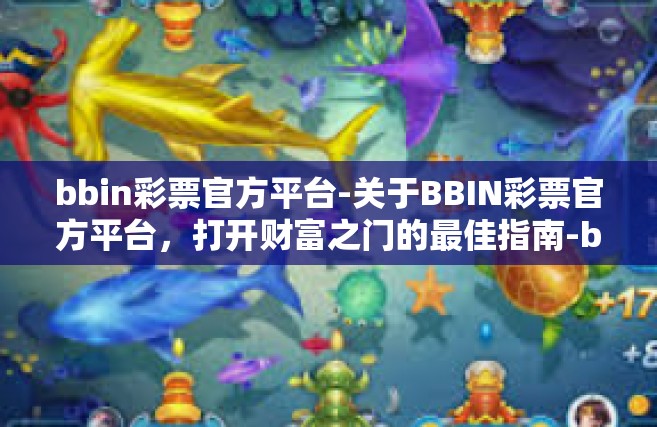 bbin彩票官方平台-关于BBIN彩票官方平台，打开财富之门的最佳指南-bbin彩票官方平台