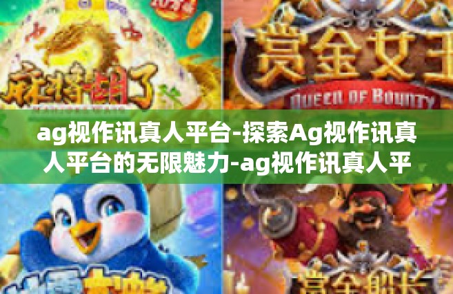 ag视作讯真人平台-探索Ag视作讯真人平台的无限魅力-ag视作讯真人平台
