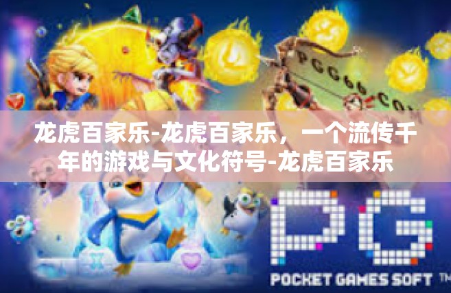 龙虎百家乐-龙虎百家乐，一个流传千年的游戏与文化符号-龙虎百家乐