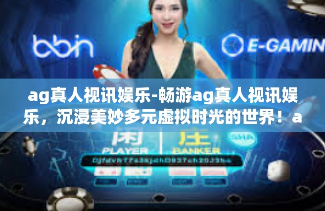 ag真人视讯娱乐-畅游ag真人视讯娱乐，沉浸美妙多元虚拟时光的世界！ag真人视讯娱乐