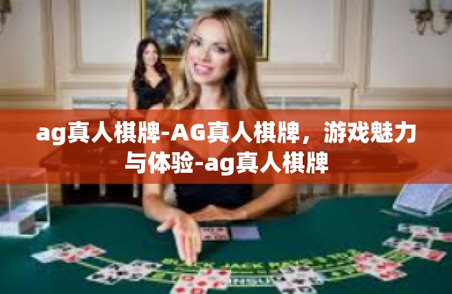 ag真人棋牌-AG真人棋牌，游戏魅力与体验-ag真人棋牌