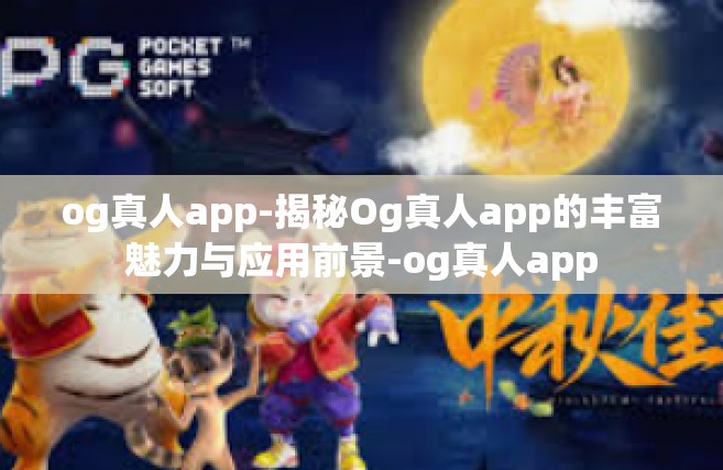 og真人app-揭秘Og真人app的丰富魅力与应用前景-og真人app