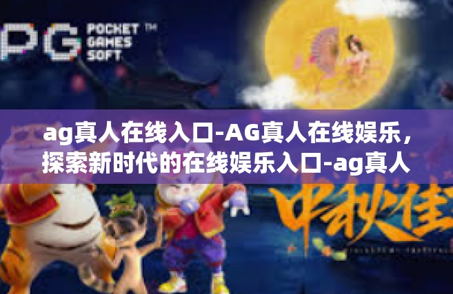 ag真人在线入口-AG真人在线娱乐，探索新时代的在线娱乐入口-ag真人在线入口