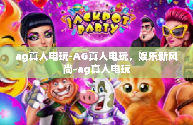 ag真人电玩-AG真人电玩，娱乐新风尚-ag真人电玩