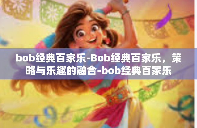 bob经典百家乐-Bob经典百家乐，策略与乐趣的融合-bob经典百家乐