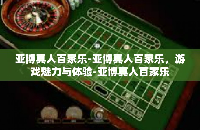 亚博真人百家乐-亚博真人百家乐，游戏魅力与体验-亚博真人百家乐