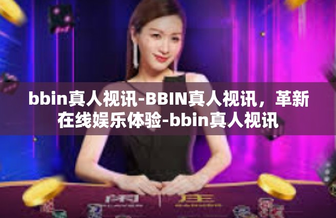 bbin真人视讯-BBIN真人视讯，革新在线娱乐体验-bbin真人视讯