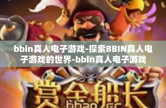 bbin真人电子游戏-探索BBIN真人电子游戏的世界-bbin真人电子游戏