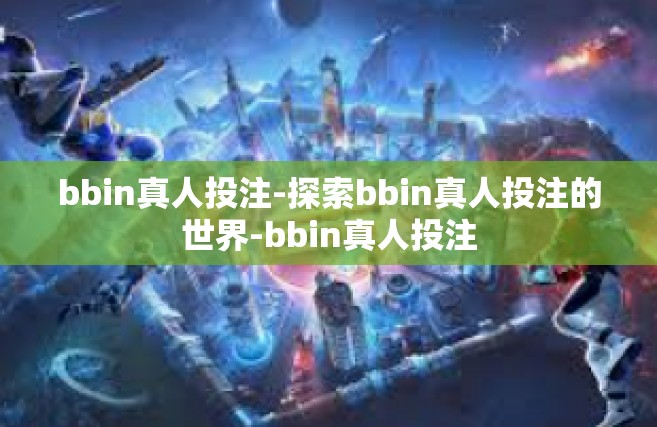 bbin真人投注-探索bbin真人投注的世界-bbin真人投注