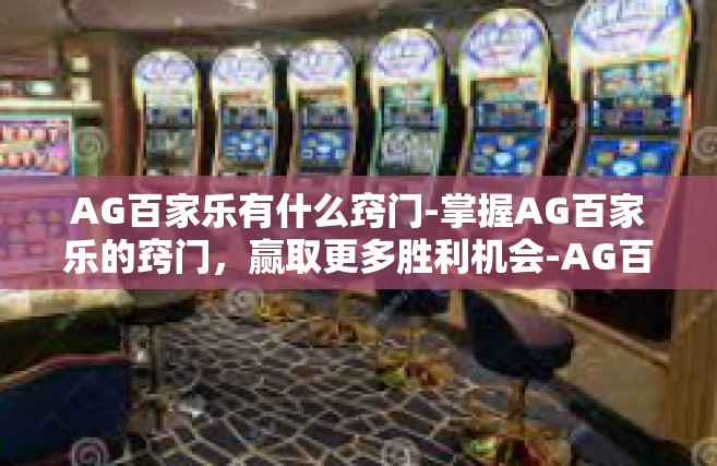 AG百家乐有什么窍门-掌握AG百家乐的窍门，赢取更多胜利机会-AG百家乐有什么窍门