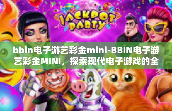 bbin电子游艺彩金mini-BBIN电子游艺彩金MINI，探索现代电子游戏的全新体验-bbin电子游艺彩金mini