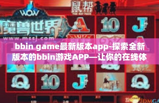bbin game最新版本app-探索全新版本的bbin游戏APP—让你的在线体验焕然一新-bbin game最新版本app