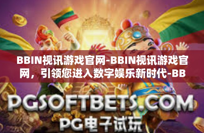 BBIN视讯游戏官网-BBIN视讯游戏官网，引领您进入数字娱乐新时代-BBIN视讯游戏官网
