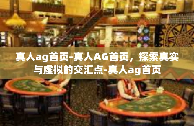 真人ag首页-真人AG首页，探索真实与虚拟的交汇点-真人ag首页